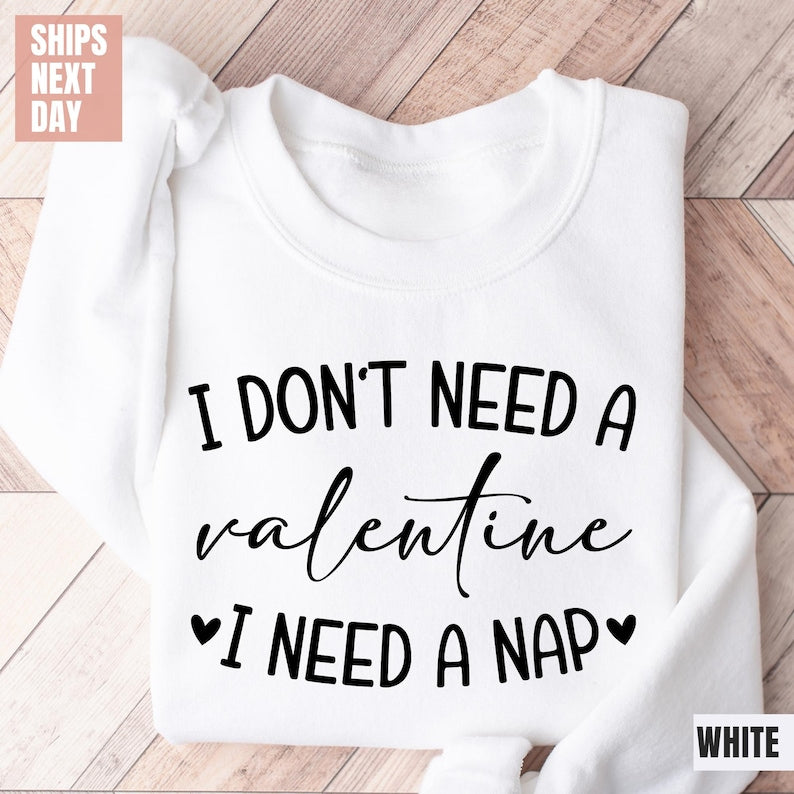 I Don't Need A Valentine Sweatshirt (S-M-L-XL)