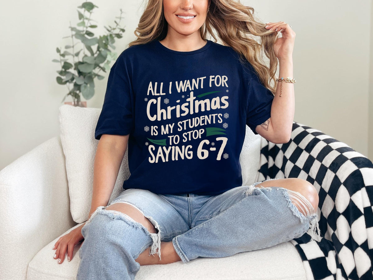 All I Want For Christmas Is My Students To Stop Saying 6-7 Sweatshirt, Teacher Christmas Humor Shirt, Funny Teacher Meme T-shirt, 6-7 TShirt