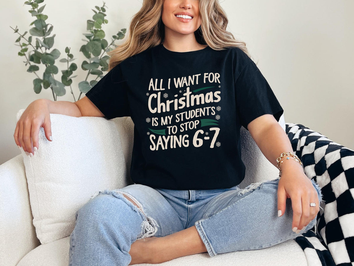 All I Want For Christmas Is My Students To Stop Saying 6-7 Sweatshirt, Teacher Christmas Humor Shirt, Funny Teacher Meme T-shirt, 6-7 TShirt